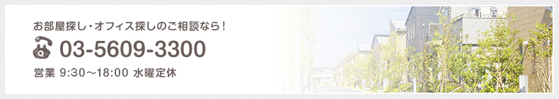 お部屋探し・オフィス探しのご相談なら！ tel.03-5609-3300 営業 9:00～18:00 水曜定休