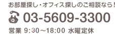 お部屋探し・オフィス探しのご相談なら！ tel.03-5609-3300 営業 9:00～18:00 水曜定休