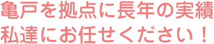 亀戸を拠点に長年の実績　私達にお任せください！